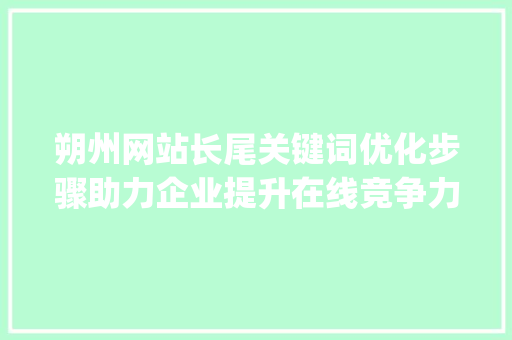 朔州网站长尾关键词优化步骤助力企业提升在线竞争力_朔州网站长尾关键词优化