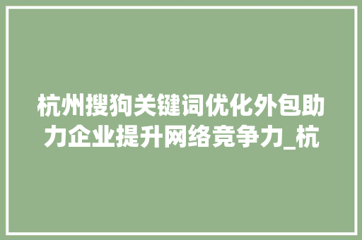 杭州搜狗关键词优化外包助力企业提升网络竞争力_杭州搜狗关键词优化外包
