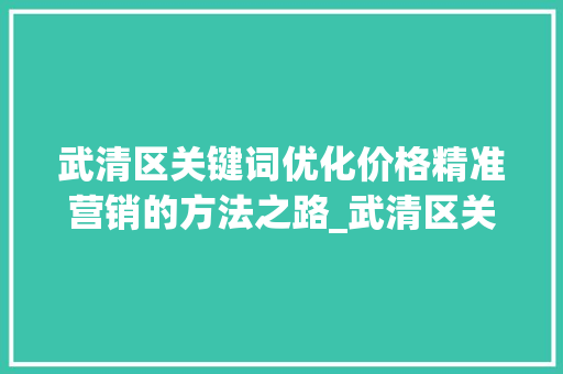 武清区关键词优化价格精准营销的方法之路_武清区关键词优化价格