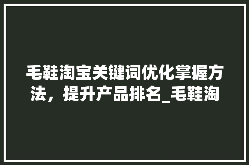 毛鞋淘宝关键词优化掌握方法，提升产品排名_毛鞋淘宝关键词优化排名