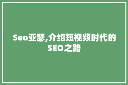 Seo亚瑟,介绍短视频时代的SEO之路