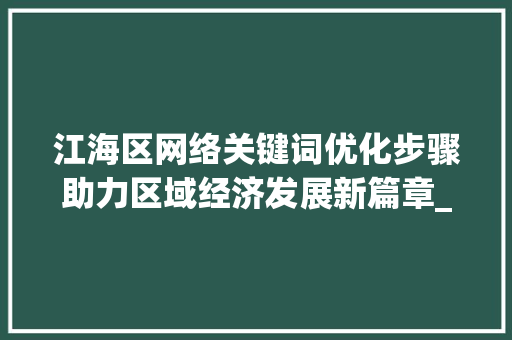 江海区网络关键词优化步骤助力区域经济发展新篇章_江海区网络关键词优化