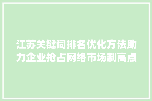 江苏关键词排名优化方法助力企业抢占网络市场制高点_江苏关键词排名优化方法