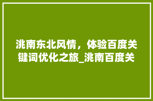 洮南东北风情，体验百度关键词优化之旅_洮南百度关键词优化
