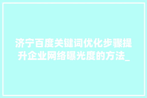 济宁百度关键词优化步骤提升企业网络曝光度的方法_济宁百度关键词优化