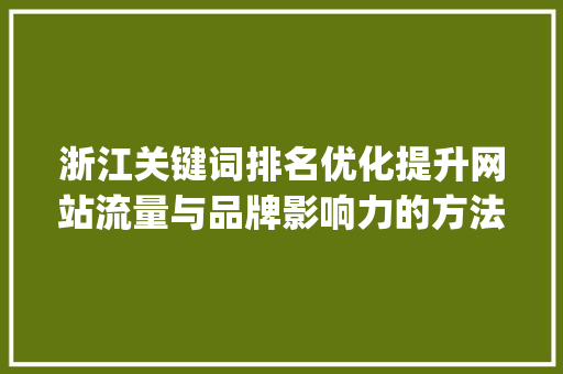 浙江关键词排名优化提升网站流量与品牌影响力的方法_浙江关键词排名优化推荐