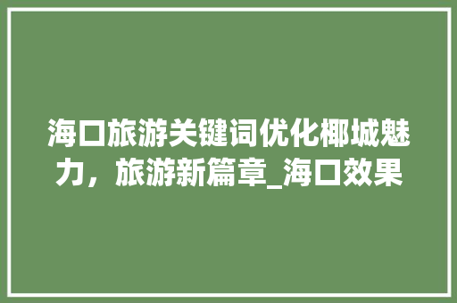海口旅游关键词优化椰城魅力，旅游新篇章_海口效果好的关键词优化