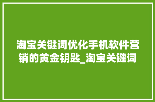 淘宝关键词优化手机软件营销的黄金钥匙_淘宝关键词优化手机软件
