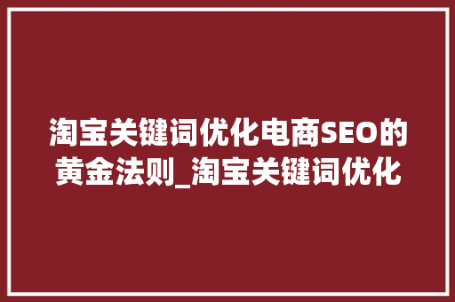 淘宝关键词优化电商SEO的黄金法则_淘宝关键词优化是为什么