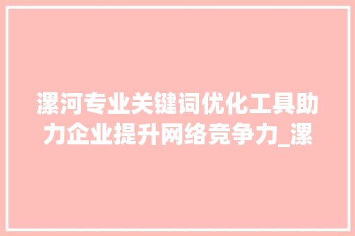漯河专业关键词优化工具助力企业提升网络竞争力_漯河专业关键词优化工具