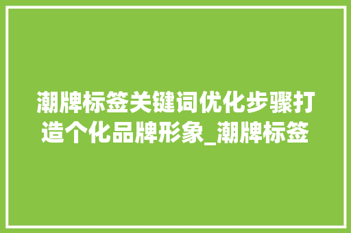 潮牌标签关键词优化步骤打造个化品牌形象_潮牌标签关键词优化方法