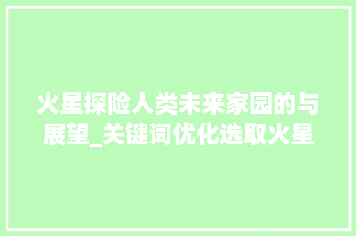 火星探险人类未来家园的与展望_关键词优化选取火星推荐
