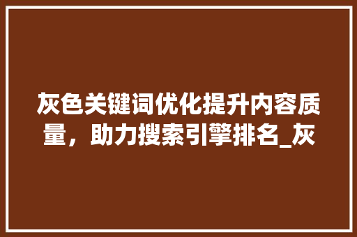 灰色关键词优化提升内容质量，助力搜索引擎排名_灰色关键词优化怎么做