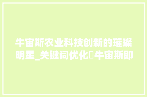 牛宙斯农业科技创新的璀璨明星_关键词优化ゝ牛宙斯即可