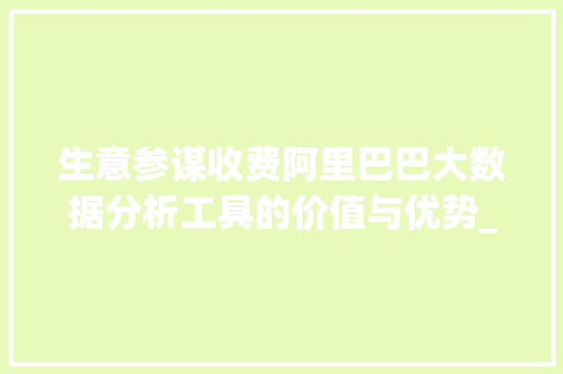 生意参谋收费阿里巴巴大数据分析工具的价值与优势_关键词优化生意参谋收费
