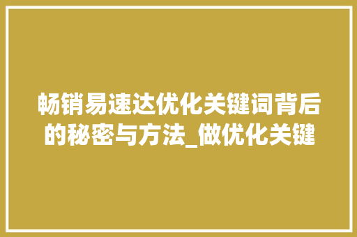 畅销易速达优化关键词背后的秘密与方法_做优化关键词畅销易速达