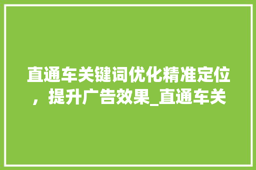 直通车关键词优化精准定位，提升广告效果_直通车关键词优化提升