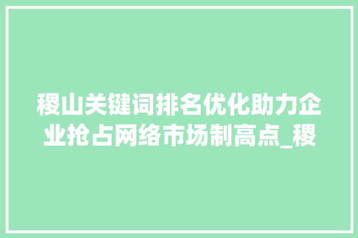 稷山关键词排名优化助力企业抢占网络市场制高点_稷山关键词排名优化公司