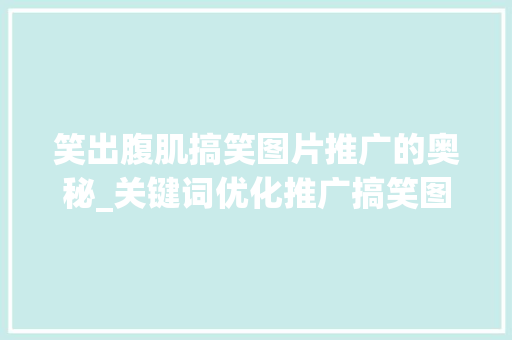 笑出腹肌搞笑图片推广的奥秘_关键词优化推广搞笑图片