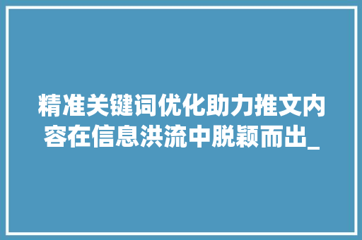 精准关键词优化助力推文内容在信息洪流中脱颖而出_如何完善推文关键词优化