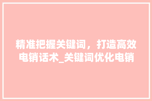 精准把握关键词，打造高效电销话术_关键词优化电销话术  第1张