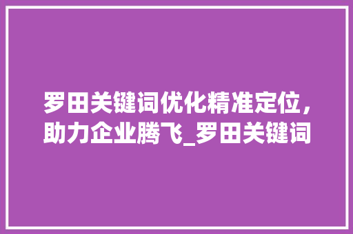 罗田关键词优化精准定位，助力企业腾飞_罗田关键词优化多少钱