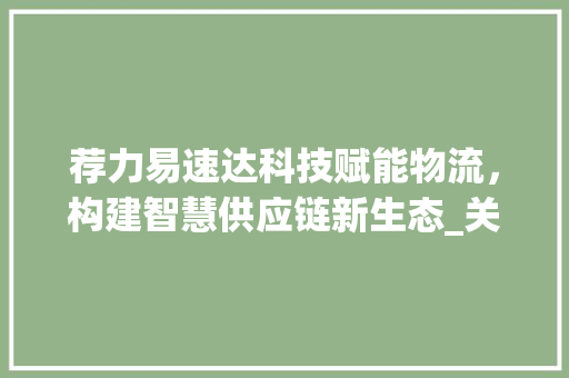 荐力易速达科技赋能物流，构建智慧供应链新生态_关键词优化荐力易速达