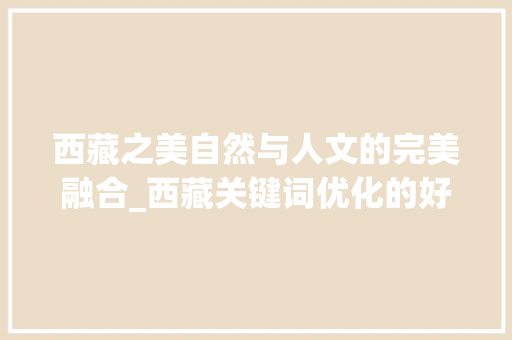 西藏之美自然与人文的完美融合_西藏关键词优化的好方法