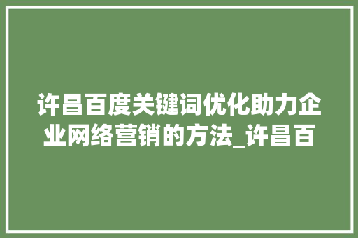 许昌百度关键词优化助力企业网络营销的方法_许昌百度关键词优化