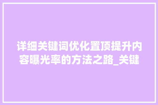 详细关键词优化置顶提升内容曝光率的方法之路_关键词优化置顶怎么做