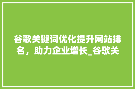 谷歌关键词优化提升网站排名，助力企业增长_谷歌关键词优化有用吗