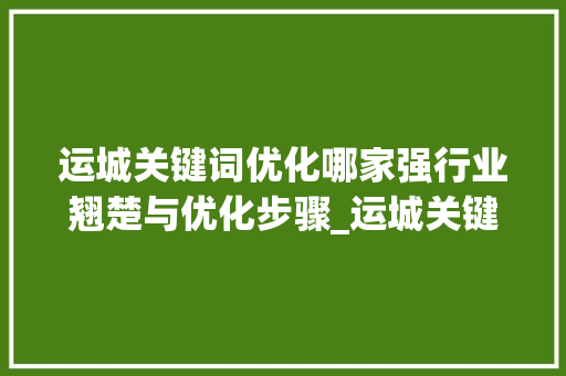运城关键词优化哪家强行业翘楚与优化步骤_运城关键词优化哪家强