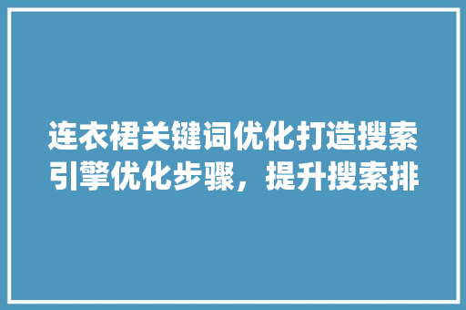 连衣裙关键词优化打造搜索引擎优化步骤，提升搜索排名_怎样搜连衣裙关键词优化