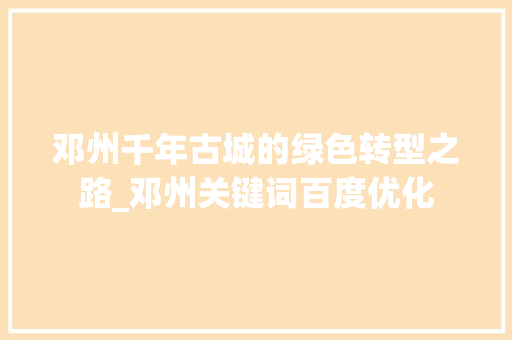 邓州千年古城的绿色转型之路_邓州关键词百度优化