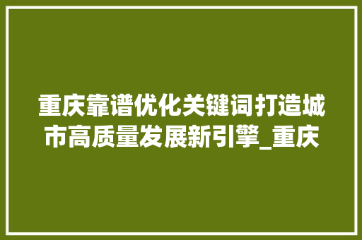 重庆靠谱优化关键词打造城市高质量发展新引擎_重庆靠谱的优化关键词