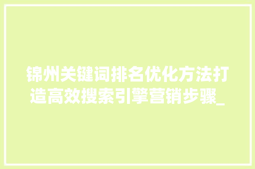 锦州关键词排名优化方法打造高效搜索引擎营销步骤_锦州关键词排名优化方法