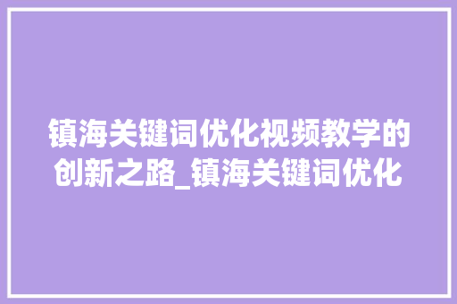 镇海关键词优化视频教学的创新之路_镇海关键词优化视频教学