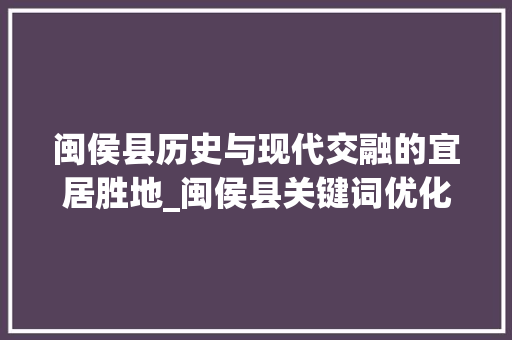闽侯县历史与现代交融的宜居胜地_闽侯县关键词优化排名