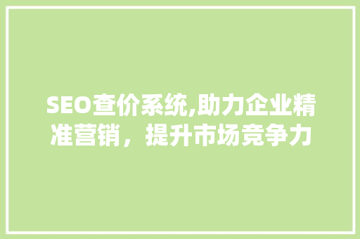 SEO查价系统,助力企业精准营销，提升市场竞争力
