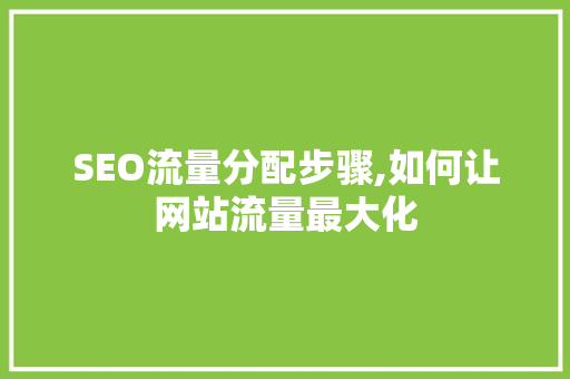 SEO流量分配步骤,如何让网站流量最大化