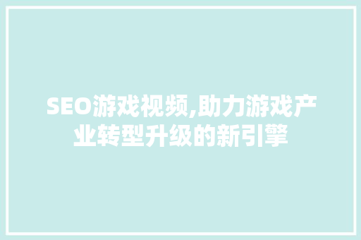 SEO游戏视频,助力游戏产业转型升级的新引擎