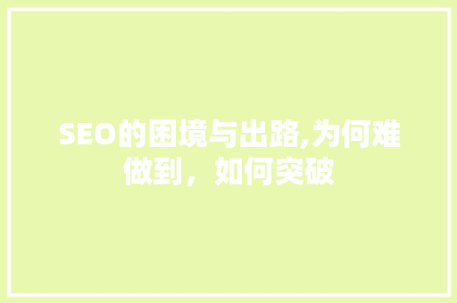 SEO的困境与出路,为何难做到，如何突破
