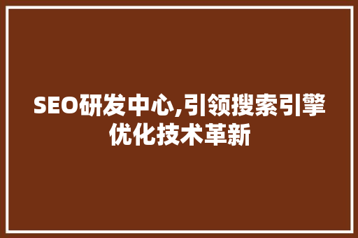 SEO研发中心,引领搜索引擎优化技术革新