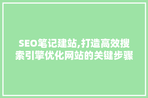 SEO笔记建站,打造高效搜索引擎优化网站的关键步骤