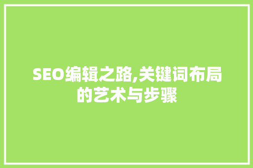 SEO编辑之路,关键词布局的艺术与步骤