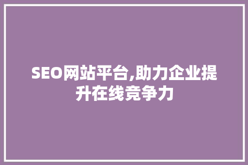 SEO网站平台,助力企业提升在线竞争力