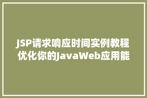 JSP请求响应时间实例教程优化你的JavaWeb应用能