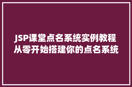 JSP课堂点名系统实例教程从零开始搭建你的点名系统
