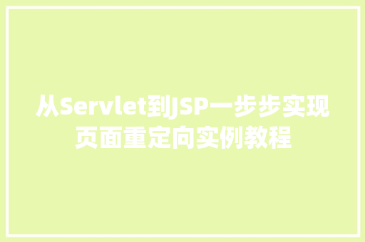 从Servlet到JSP一步步实现页面重定向实例教程 第1张 从Servlet到JSP一步步实现页面重定向实例教程 第1张