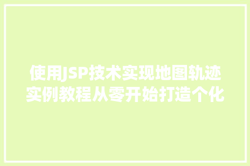 使用JSP技术实现地图轨迹实例教程从零开始打造个化地图应用